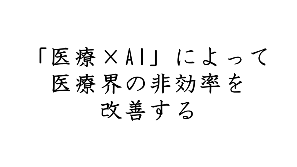 医療×AIによって医療界の非効率を改善する