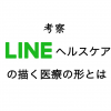 【考察】LINEヘルスケア誕生！LINEとエムスリーが描く新しい医療の形とは？
