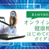 【患者向け】オンライン診療とは？はじめてオンライン診療を受けようと思ったら読む記事