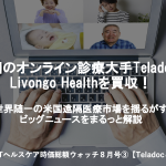 米国最大のオンライン診療Teladocが、Livongoを2兆円で買収！【ヘルステック業界ニュース8月号（海外編）】