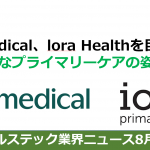【ヘルステック業界ニュース8月号】米国プライマリーケア企業「One Medical」、「lora Health」を巨額買収を徹底考察！